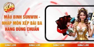 Mậu Binh SUNWIN - Nhập Môn Xếp Bài Ba Hàng Đúng Chuẩn