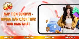 Nạp Tiền SUNWIN - Hướng Dẫn Cách Thức Đơn Giản Nhất