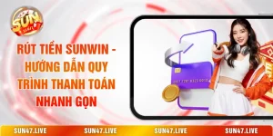 Rút Tiền SUNWIN - Hướng Dẫn Quy Trình Thanh Toán Nhanh Gọn