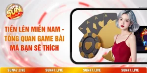 Tiến Lên Miền Nam - Tổng Quan Game Bài Mà Bạn Sẽ Thích